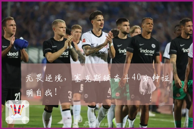 无畏逆境，塞克斯顿奋斗40分钟证明自我！