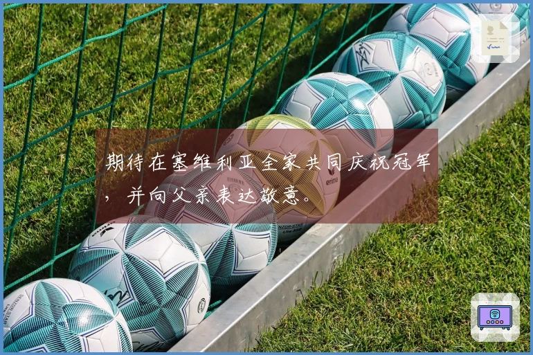 期待在塞维利亚全家共同庆祝冠军，并向父亲表达敬意。