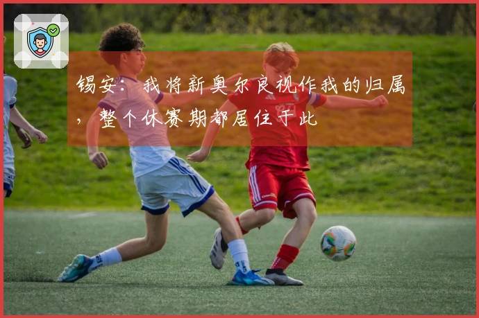 锡安：我将新奥尔良视作我的归属，整个休赛期都居住于此