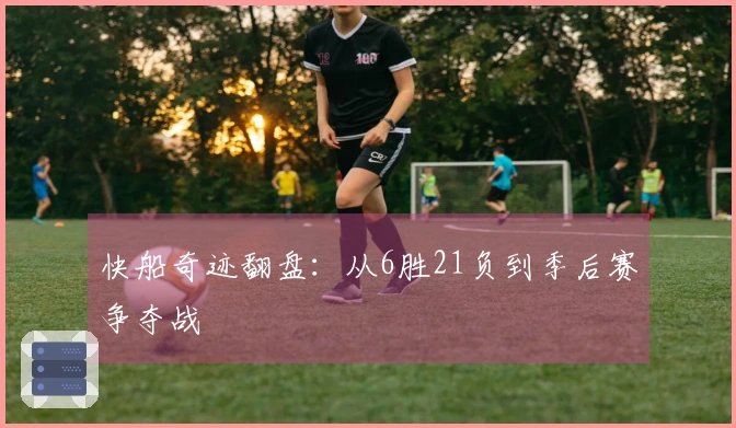 快船奇迹翻盘：从6胜21负到季后赛争夺战