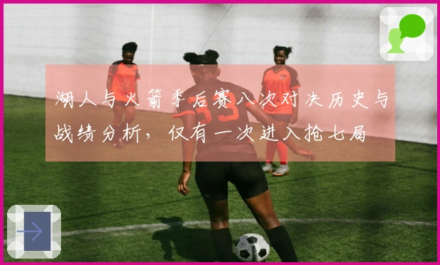 湖人与火箭季后赛八次对决历史与战绩分析，仅有一次进入抢七局