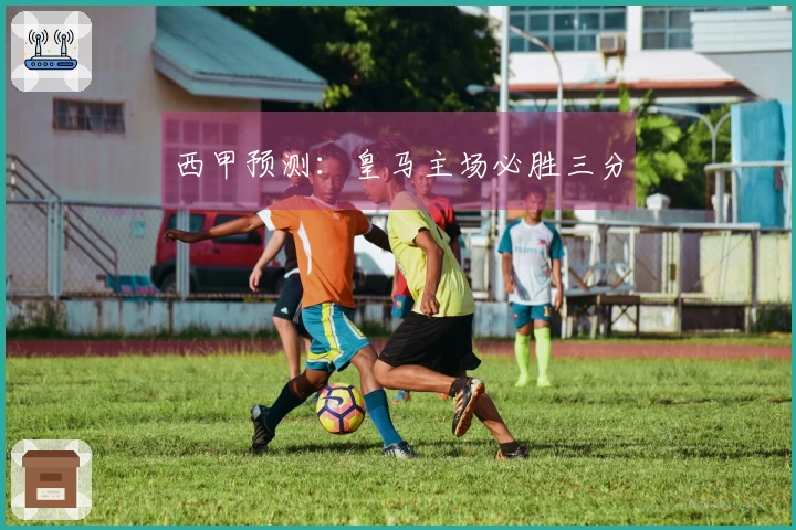 西甲预测：皇马主场必胜三分