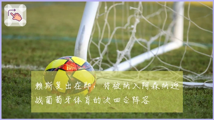 赖斯复出在即，将被纳入阿森纳迎战葡萄牙体育的次回合阵容