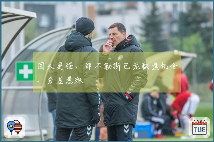 国米更强，那不勒斯已无翻盘机会，分差悬殊