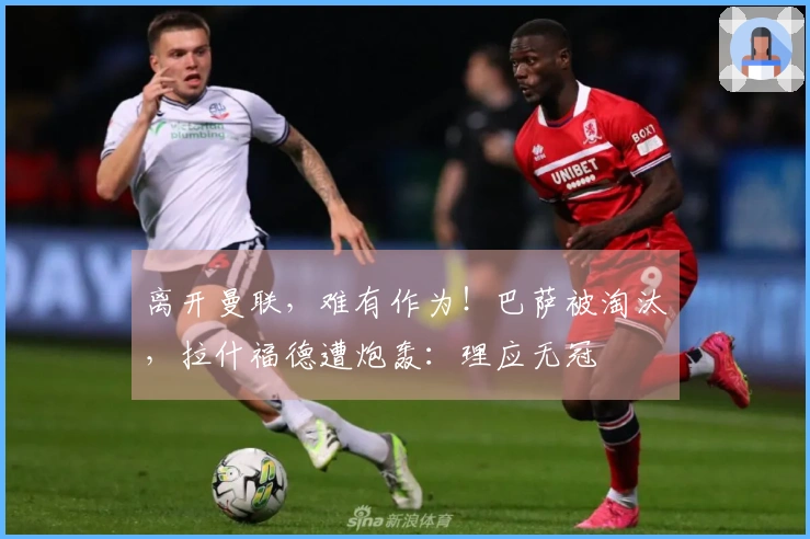 离开曼联，难有作为！巴萨被淘汰，拉什福德遭炮轰：理应无冠
