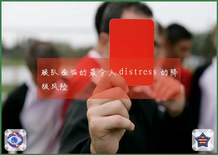 狼队面临的最令人 distress 的降级风险