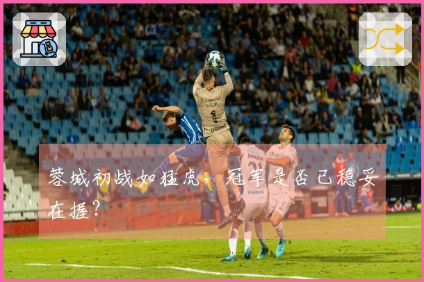 蓉城初战如猛虎，冠军是否已稳妥在握？