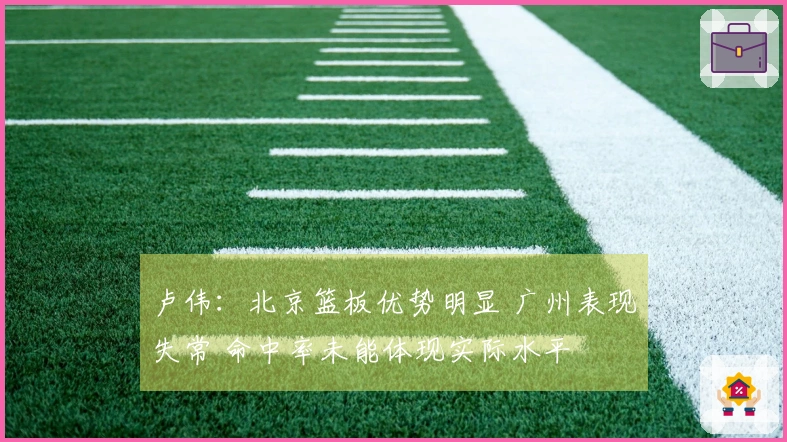 卢伟：北京篮板优势明显 广州表现失常 命中率未能体现实际水平