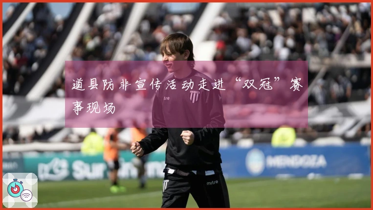 道县防非宣传活动走进“双冠”赛事现场