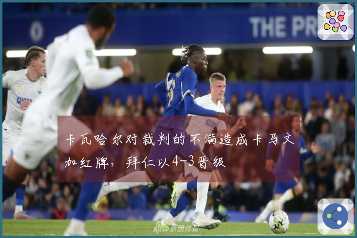 卡瓦哈尔对裁判的不满造成卡马文加红牌，拜仁以4-3晋级