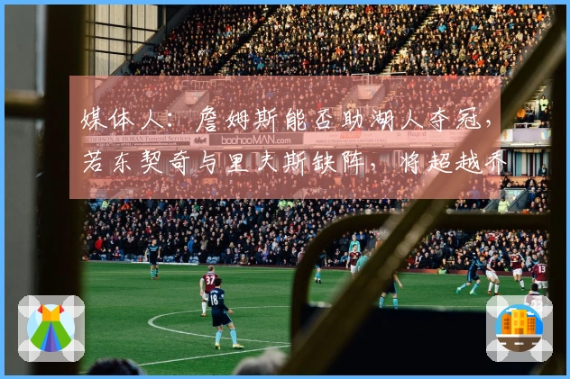 媒体人：詹姆斯能否助湖人夺冠，若东契奇与里夫斯缺阵，将超越乔丹