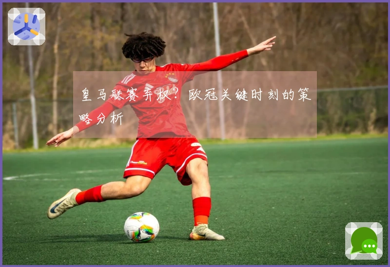 皇马联赛弃权？欧冠关键时刻的策略分析