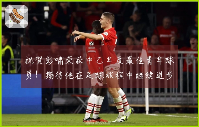 祝贺彭啸荣获中乙年度最佳青年球员！期待他在足球旅程中继续进步！