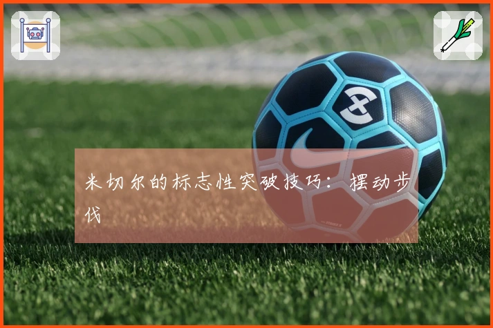 米切尔的标志性突破技巧：摆动步伐