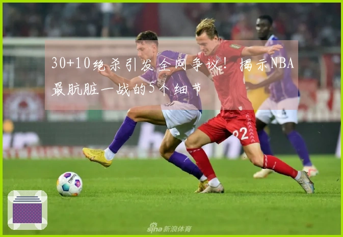 30+10绝杀引发全网争议！揭示NBA最肮脏一战的5个细节