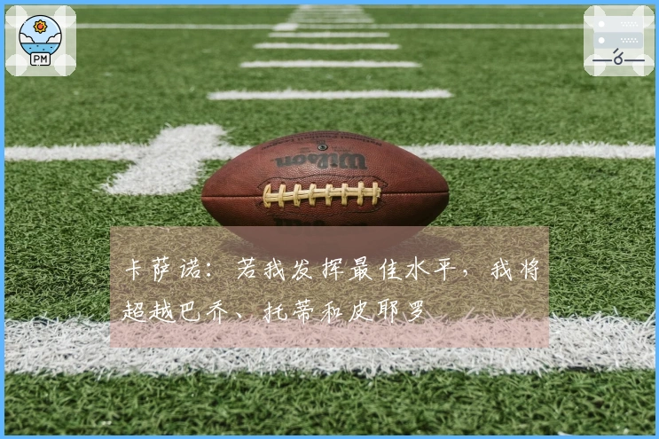 卡萨诺：若我发挥最佳水平，我将超越巴乔、托蒂和皮耶罗
