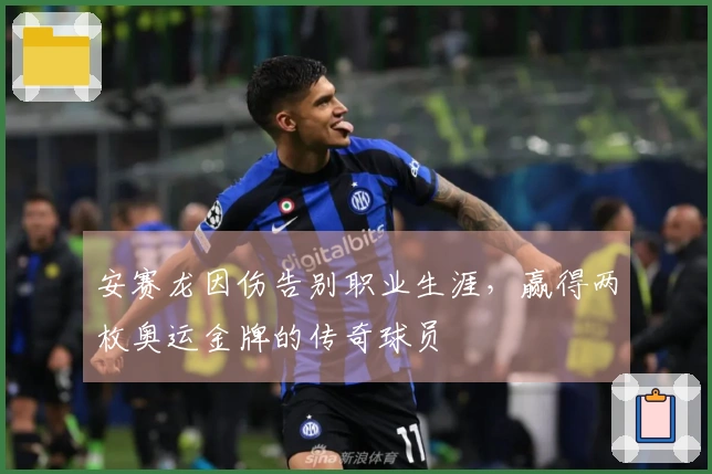 安赛龙因伤告别职业生涯，赢得两枚奥运金牌的传奇球员