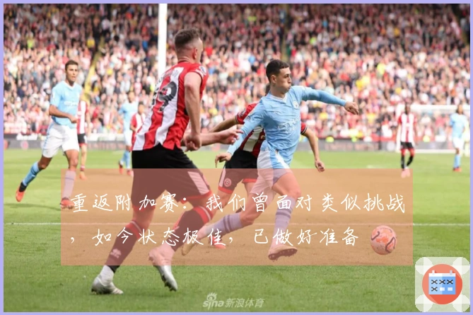 重返附加赛：我们曾面对类似挑战，如今状态极佳，已做好准备